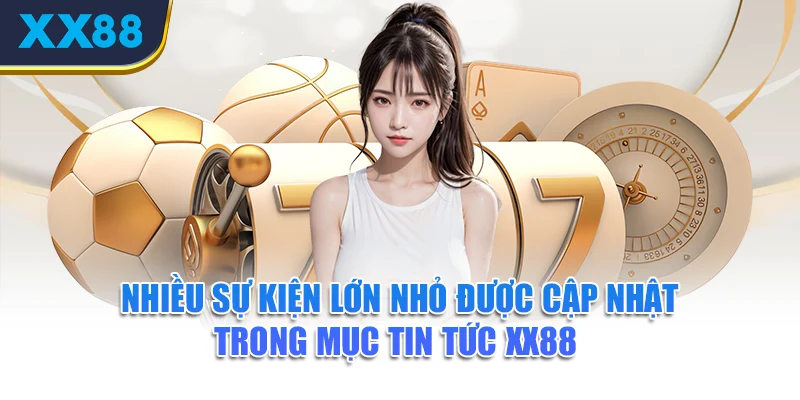 Nhiều sự kiện lớn nhỏ được cập nhật trong mục tin tức XX88 