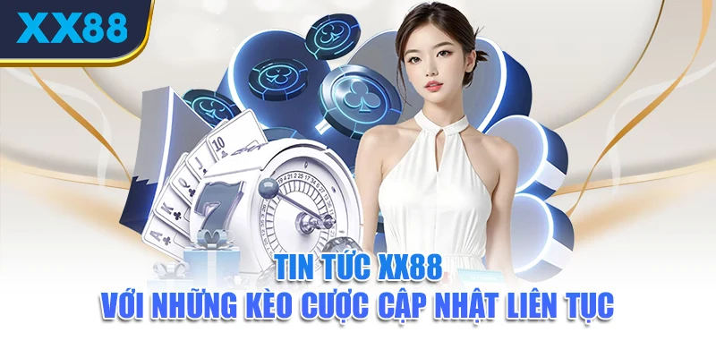 tin-tuc-xx88-voi-nhung-keo-cuoc-cap-nhat-lien-tuc
